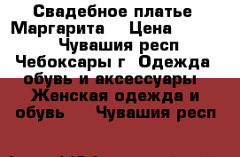 Свадебное платье “Маргарита“ › Цена ­ 10 000 - Чувашия респ., Чебоксары г. Одежда, обувь и аксессуары » Женская одежда и обувь   . Чувашия респ.